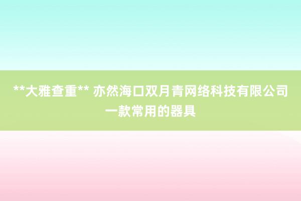 **大雅查重** 亦然海口双月青网络科技有限公司一款常用的器具